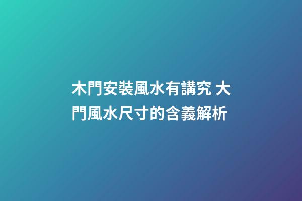 木門安裝風水有講究 大門風水尺寸的含義解析